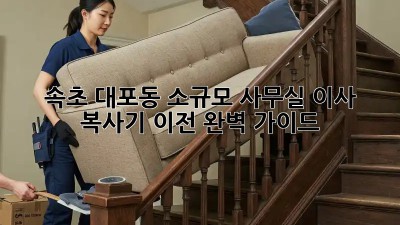 속초 대포동 소규모 사무실 이사 & 복사기 이전 완벽 가이드