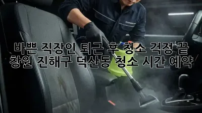 바쁜 직장인, 퇴근 후 청소 걱정 끝! 창원 진해구 덕산동 청소 시간 예약